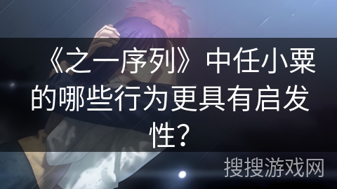 《之一序列》中任小粟的哪些行为更具有启发性？