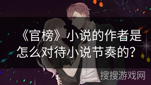 《官榜》小说的作者是怎么对待小说节奏的？