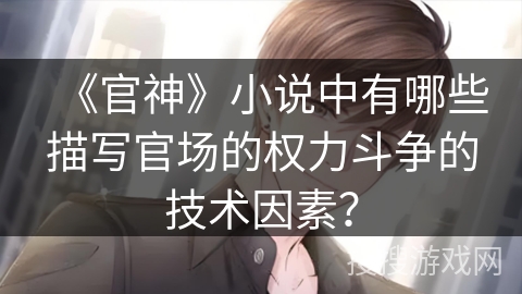 《官神》小说中有哪些描写官场的权力斗争的技术因素？