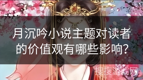 月沉吟小说主题对读者的价值观有哪些影响？