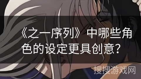 《之一序列》中哪些角色的设定更具创意？