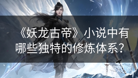 《妖龙古帝》小说中有哪些独特的修炼体系？