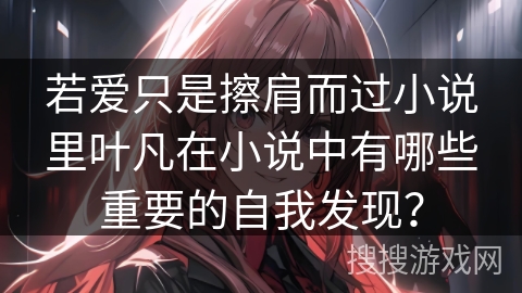 若爱只是擦肩而过小说里叶凡在小说中有哪些重要的自我发现？