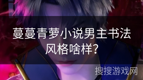蔓蔓青萝小说男主书法风格啥样？