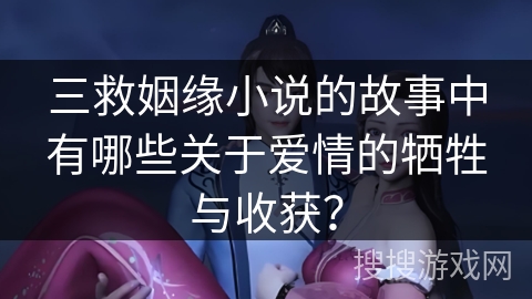 三救姻缘小说的故事中有哪些关于爱情的牺牲与收获？
