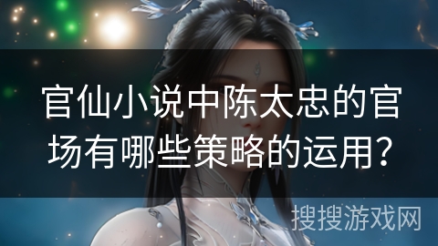 官仙小说中陈太忠的官场有哪些策略的运用？