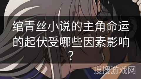 绾青丝小说的主角命运的起伏受哪些因素影响？