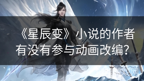 《星辰变》小说的作者有没有参与动画改编？