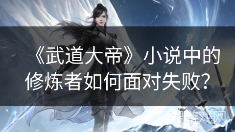 《武道大帝》小说中的修炼者如何面对失败？