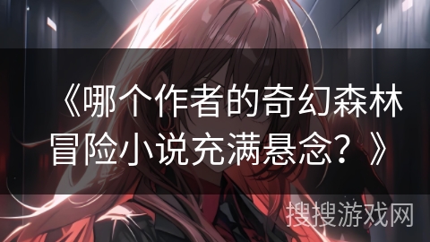 《哪个作者的奇幻森林冒险小说充满悬念？》