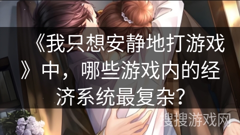 《我只想安静地打游戏》中，哪些游戏内的经济系统最复杂？