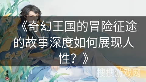 《奇幻王国的冒险征途的故事深度如何展现人性？》