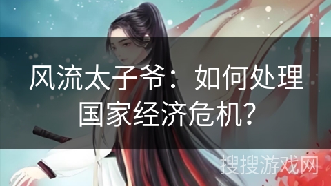风流太子爷：如何处理国家经济危机？