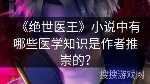 《绝世医王》小说中有哪些医学知识是作者推崇的？