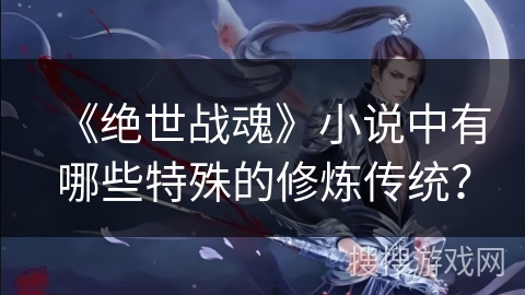 《绝世战魂》小说中有哪些特殊的修炼传统？