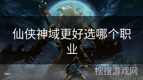 仙侠神域更好选哪个职业