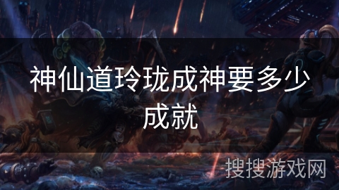 神仙道玲珑成神要多少成就