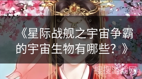 《星际战舰之宇宙争霸的宇宙生物有哪些？》