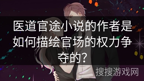 医道官途小说的作者是如何描绘官场的权力争夺的？
