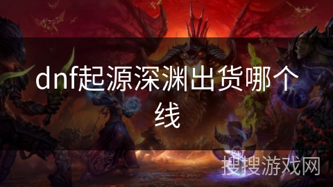 dnf起源深渊出货哪个线