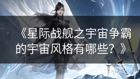 《星际战舰之宇宙争霸的宇宙风格有哪些？》