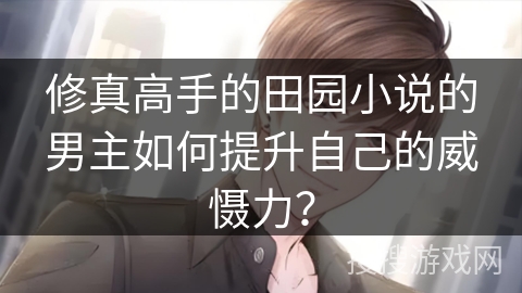 修真高手的田园小说的男主如何提升自己的威慑力？