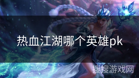 热血江湖哪个英雄pk