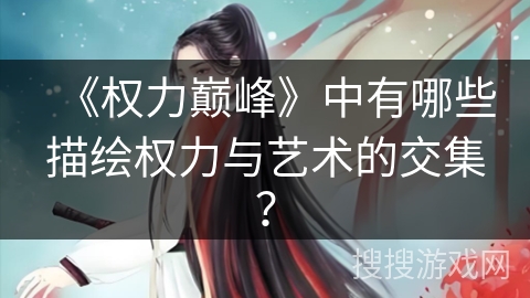 《权力巅峰》中有哪些描绘权力与艺术的交集？