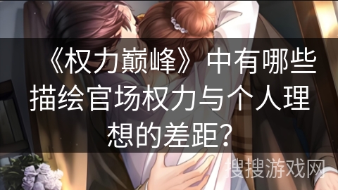 《权力巅峰》中有哪些描绘官场权力与个人理想的差距？