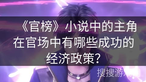 《官榜》小说中的主角在官场中有哪些成功的经济政策？