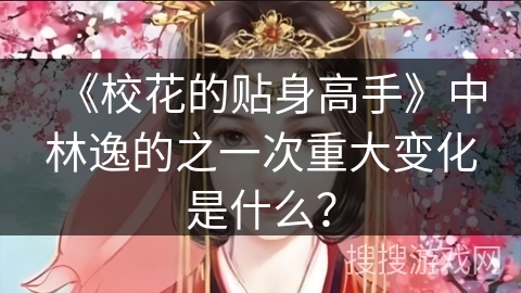 《校花的贴身高手》中林逸的之一次重大变化是什么？