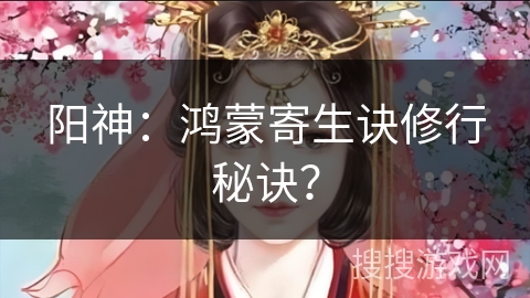 阳神：鸿蒙寄生诀修行秘诀？