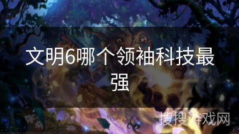文明6哪个领袖科技最强