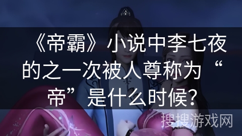 《帝霸》小说中李七夜的之一次被人尊称为“帝”是什么时候？