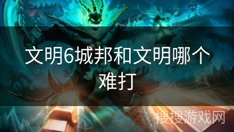 文明6城邦和文明哪个难打