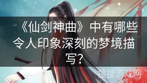 《仙剑神曲》中有哪些令人印象深刻的梦境描写？