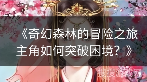 《奇幻森林的冒险之旅主角如何突破困境？》
