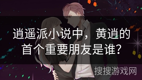 逍遥派小说中，黄逍的首个重要朋友是谁？