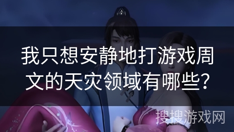 我只想安静地打游戏周文的天灾领域有哪些？