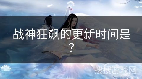 战神狂飙的更新时间是？