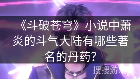 《斗破苍穹》小说中萧炎的斗气大陆有哪些著名的丹药？