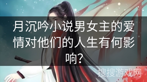 月沉吟小说男女主的爱情对他们的人生有何影响？