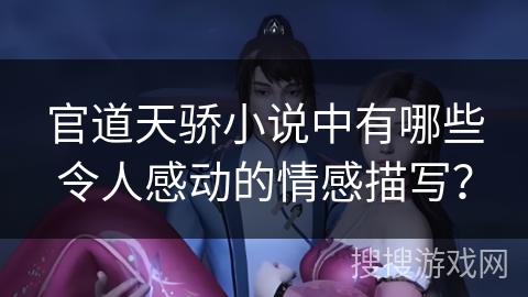 官道天骄小说中有哪些令人感动的情感描写？