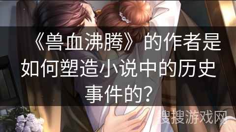 《兽血沸腾》的作者是如何塑造小说中的历史事件的？