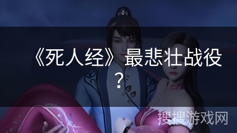 《死人经》最悲壮战役？