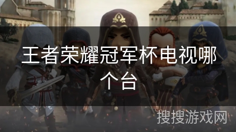 王者荣耀冠军杯电视哪个台