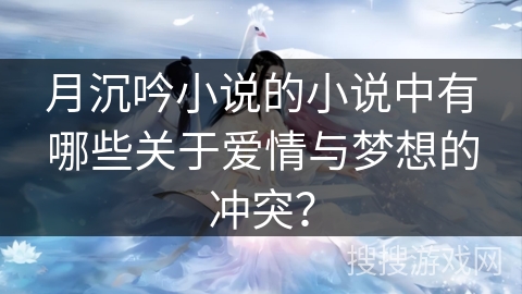 月沉吟小说的小说中有哪些关于爱情与梦想的冲突？
