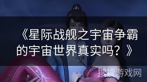 《星际战舰之宇宙争霸的宇宙世界真实吗？》