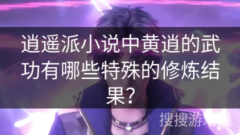 逍遥派小说中黄逍的武功有哪些特殊的修炼结果？