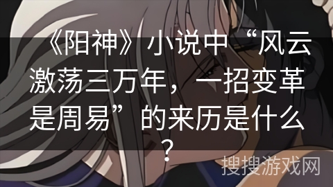 《阳神》小说中“风云激荡三万年，一招变革是周易”的来历是什么？
